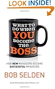 What to Do When You Become the Boss: How New Managers Become Successful Managers