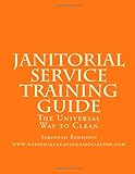 Janitorial Service Training Guide: The Universal Way to Clean