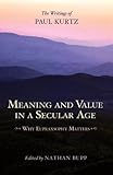 Meaning and value in a secular age : why eupraxsophy matters : the writings of Paul Kurtz