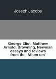 George Eliot, Matthew Arnold, Browning, Newman essays and reviews from the 'AthenÃŠum'. 1