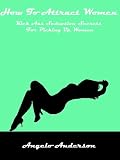 How to Attract Women: Kick Ass Seduction Secrets for Picking up Women
