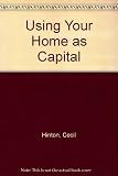 Using your home as capital : a guide to raising cash from the value of your home