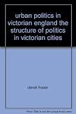 Urban politics in Victorian England : the structure of politics in Victorian cities
