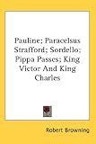 Pauline; Paracelsus Strafford; Sordello; Pippa Passes; King Victor And King Charles by Kessinger Publishing, LLC