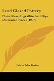 Lead Glazed Pottery: Plain Glazed Sgraffito and Slip-Decorated Wares (1907)