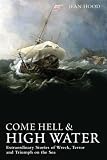 Come hell & high water : extraordinary stories of wreck, terror and triumph on the sea