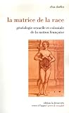 La matrice de la race : G�n�alogie sexuelle et coloniale de la nation fran�aise