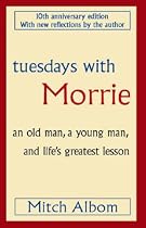 Tuesdays with Morrie: An old man, a young man, and life's greatest lesson