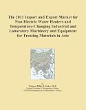 Buku tentang Electric Water Heater item: The 2011 Import and Export Market for Non-Electric Water Heaters and Temperature-Changing Industrial and Laboratory Machinery and Equipment for Treating Materials in Asia