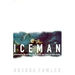 Iceman: Uncovering the Life and Times of a Prehistoric Man Found in an Alpine Glacier