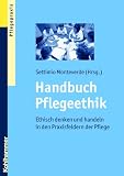 Handbuch Pflegeethik; Ethisch denken und handeln in den Praxisfeldern der Pflege