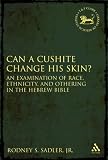 Can a Cushite Change His Skin?: An Examination of Race, Ethnicity, and Othering in the Hebrew Bible (Library of Hebrew Bible/Old Testament Studies)