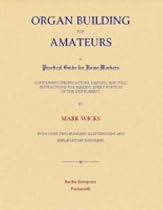 Organ Building for Amateurs: A Practical Guide for Home-Workers Containing Specifications, Designs, and Full Instructions for Making Every Portion of the Instrument