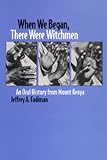 When We Began There Were Witchmen: An Oral History from Mount Kenya (Los Alamos Series in Basic and Applied Sciences, 13)