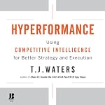 Hyperformance: Using Competitive Intelligence for Better Strategy and Execution | T. J. Waters