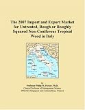 Books on Wooden House item: The 2007 Import and Export Market for Untreated, Rough or Roughly Squared Non-Coniferous Tropical Wood in Italy