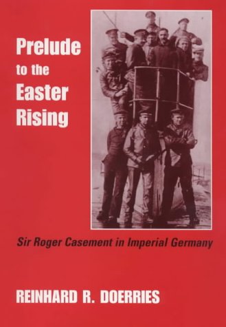 Prelude to the Easter Rising: Sir Roger Casement in Imperial Germany (Studies in Intelligence)