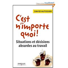 C'est n'importe quoi ! : Situations et d�cisions absurdes au travail