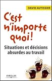 Cest nimporte quoi ! : Situations et décisions absurdes au travail