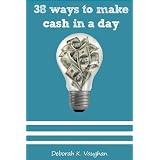 38 Ways to Make Cash in a day: Ideas to Begin Your Ideal Life