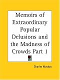 Memoirs of Extraordinary Popular Delusions and the Madness of Crowds, Part 1