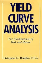 Yield Curve Analysis: The Fundamentals of Risk and Return Yield Curve Analysis: The Fundamentals of Risk and Return