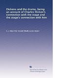 Dickens and the drama being an account of Charles Dickenss sic connection with the stage and the stages connection with him