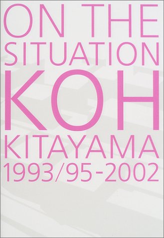 ON THE SITUATION―KOH KITAYAMA1993/95‐2002 北山恒の建築