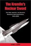 The Kremlin`s Nuclear Sword: The Rise and Fall of Russia`s Strategic Nuclear Forces, 1945-2000