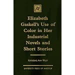 Elizabeth Gaskell's Use of Color in her Industrial Novels and Short Stories book cover