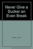 Never give a sucker an even break : a guide for the interested reader to knavery and sharp practice