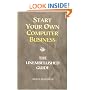 Start Your Own Computer Business: Building a Successful PC Repair and Service Business by Supporting Customers and Managing Money