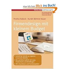 Firmendesign mit kleinem Budget: Schritt f�r Schritt zur eigenen Corporate Identity - Der perfekte Auftritt mit Logo, Visitenkarte und Briefbogen - Mit Checklisten und Farbbeispielen