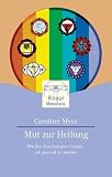 Mut zur Heilung - Wie Sie Ihre Energien nutzen, um gesund zu werden. - Caroline M. Myss