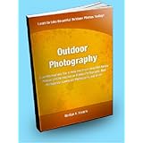 Outdoor Photography; Expert Photography Tips to Help You Create Beautiful Nature Pictures With Information on Wildlife Photography, Bird Photography, Landscape Photography, and More!