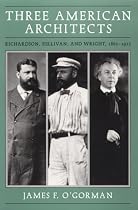 Three American Architects: Richardson, Sullivan, and Wright, 1865-1915