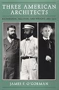 Three American Architects: Richardson, Sullivan, and Wright, 1865-1915