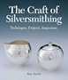 The Craft of Silversmithing: Techniques, Projects, Inspiration