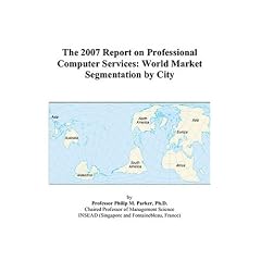 The 2007 Report on Professional Computer Services: World Market Segmentation by City
