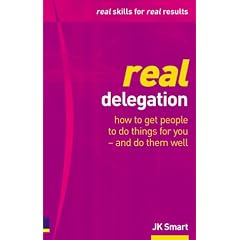 Real Delegation: How to Get People to Do Things for You - and Do Them Well
