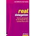 Real Delegation: How to Get People to Do Things for You - and Do Them Well