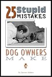 25 Stupid Mistakes Dog Owners Make