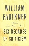 William Faulkner: Six Decades of Criticism