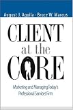 Client at the Core: Marketing and Managing Today s Professional Services Firm