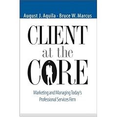 Client at the Core: Marketing and Managing Today's Professional Services Firm