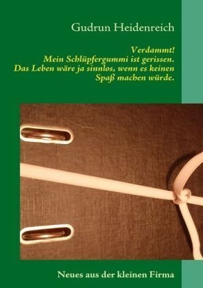 Books on Demand Verdammt! Mein Schl&uuml;pfergummi ist gerissen. Das Leben w&auml;re ja sinnlos, wenn es keinen Spa&szlig; machen w&uuml;rde: Neues aus der kleinen Firma