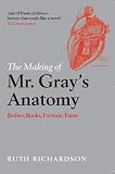 The Making of Mr Grays Anatomy : Bodies, books, fortune, fame