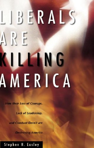 Liberals Are Killing America: How Their Loss of Courage, Lack of Leadership, and Constant Deceit Are Destroying Americans