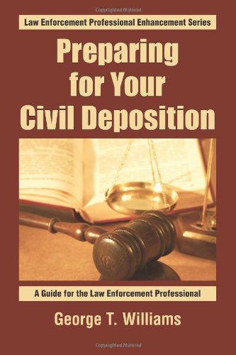 Preparing For Your Civil Deposition: A Guide for the Law Enforcement Professional (Law Enforcement Professional Enhancement Series) (Volume 1)