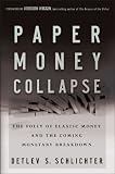 Paper Money Collapse: The Folly of Elastic Money and the Coming Monetary Breakdown by Detlev S. Schlichter Paper Money Collapse: The Folly of Elastic Money and the Coming Monetary Breakdown